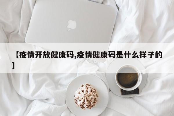 【疫情开放健康码,疫情健康码是什么样子的】