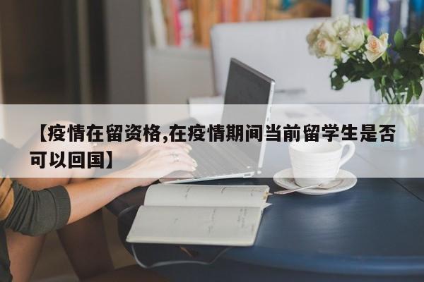 【疫情在留资格,在疫情期间当前留学生是否可以回国】