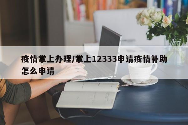 疫情掌上办理/掌上12333申请疫情补助怎么申请