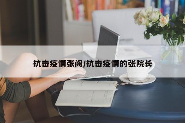抗击疫情张阁/抗击疫情的张院长