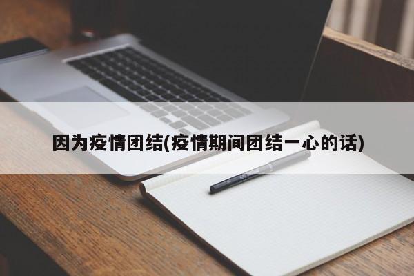 因为疫情团结(疫情期间团结一心的话)