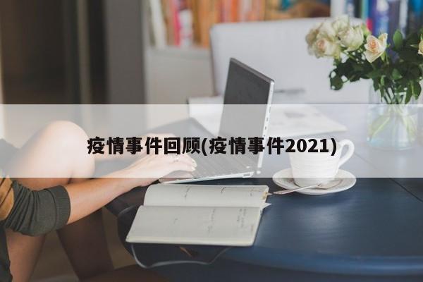 疫情事件回顾(疫情事件2021)