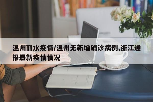 温州丽水疫情/温州无新增确诊病例,浙江通报最新疫情情况