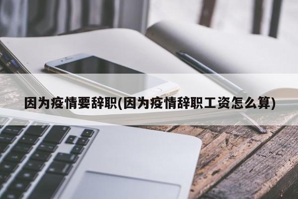 因为疫情要辞职(因为疫情辞职工资怎么算)