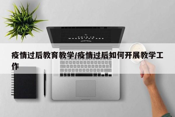 疫情过后教育教学/疫情过后如何开展教学工作
