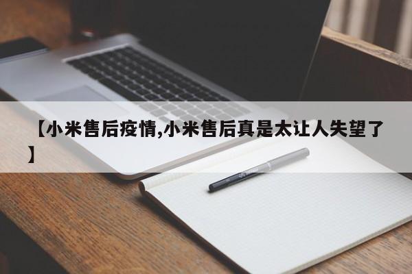 【小米售后疫情,小米售后真是太让人失望了】