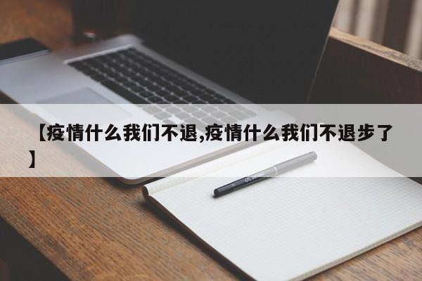 【疫情什么我们不退,疫情什么我们不退步了】