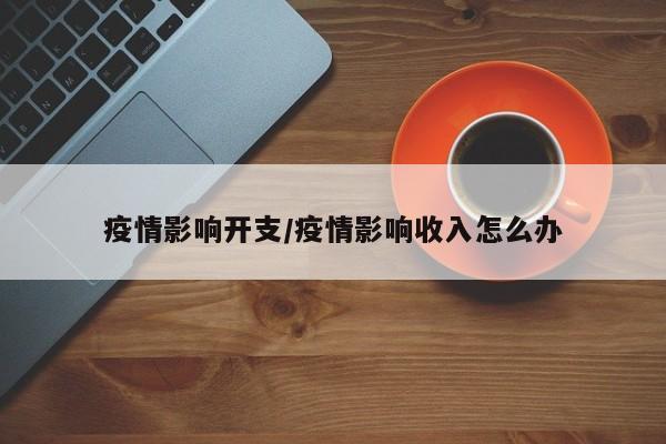疫情影响开支/疫情影响收入怎么办