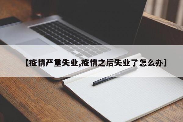 【疫情严重失业,疫情之后失业了怎么办】