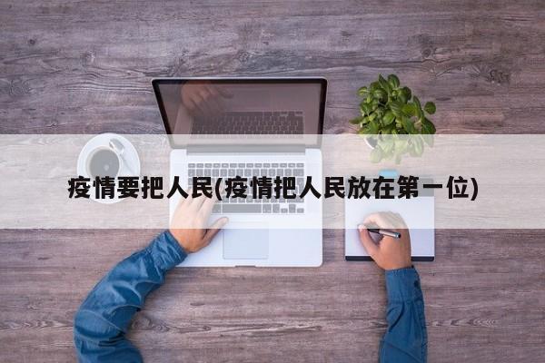 疫情要把人民(疫情把人民放在第一位)