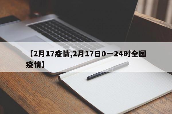 【2月17疫情,2月17日0一24时全国疫情】