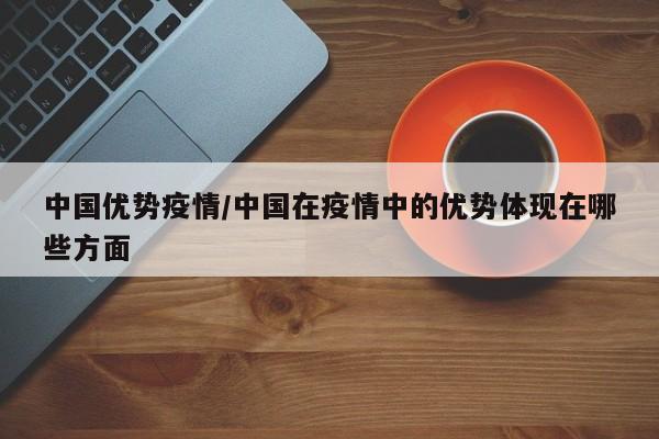 中国优势疫情/中国在疫情中的优势体现在哪些方面